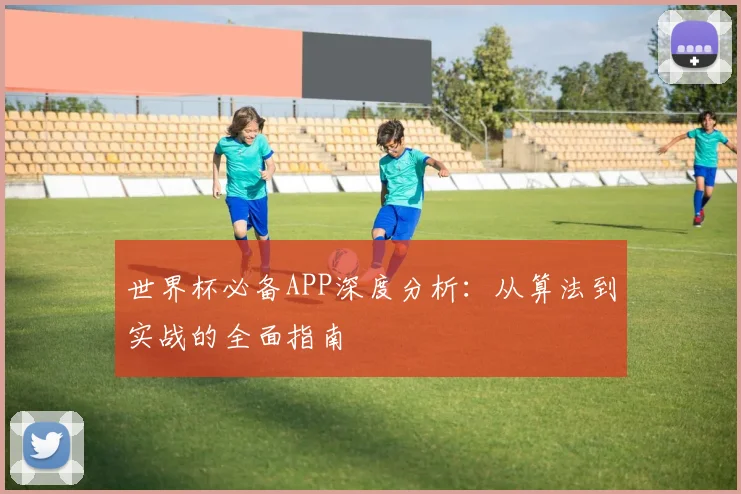 世界杯必备APP深度分析:从算法到实战的全面指南