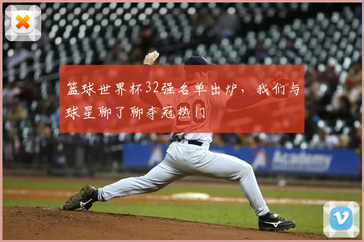 篮球世界杯32强名单出炉，我们与球星聊了聊夺冠热门