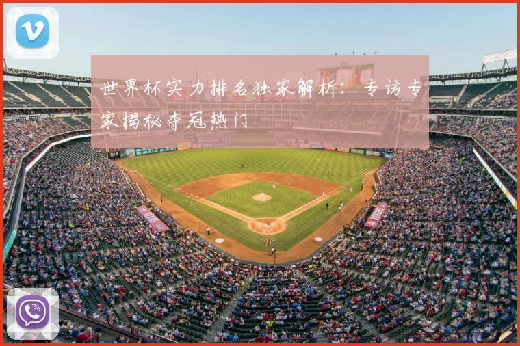 世界杯实力排名独家解析:专访专家揭秘夺冠热门
