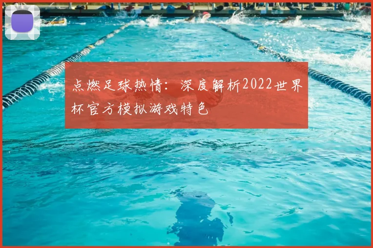 点燃足球热情:深度解析2022世界杯官方模拟游戏特色