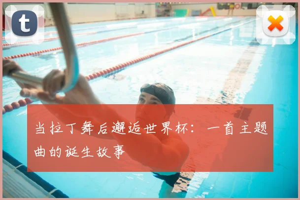当拉丁舞后邂逅世界杯：一首主题曲的诞生故事