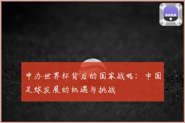 申办世界杯背后的国家战略：中国足球发展的机遇与挑战