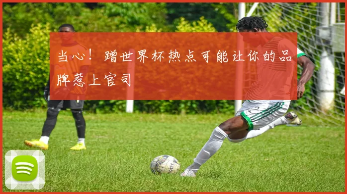 当心！蹭世界杯热点可能让你的品牌惹上官司