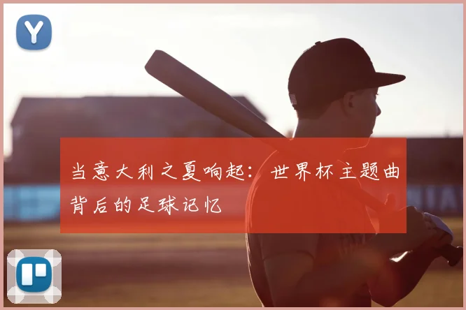 当意大利之夏响起：世界杯主题曲背后的足球记忆