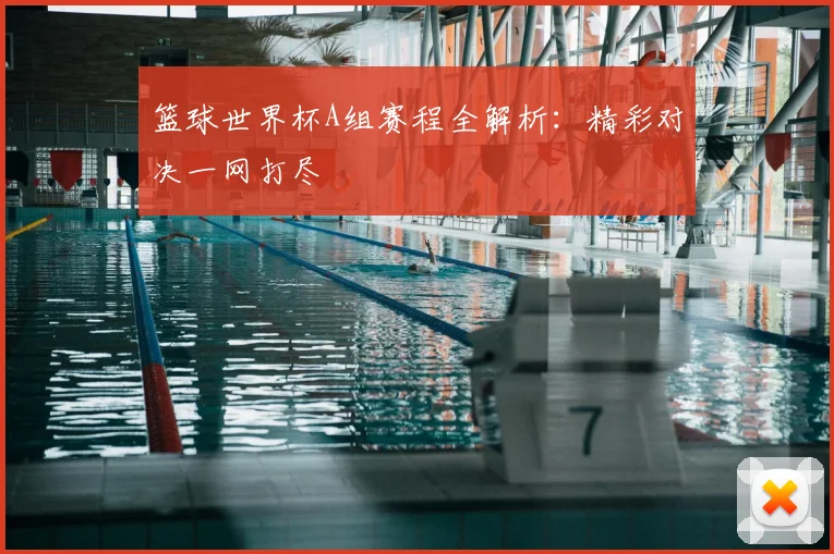 篮球世界杯A组赛程全解析:精彩对决一网打尽