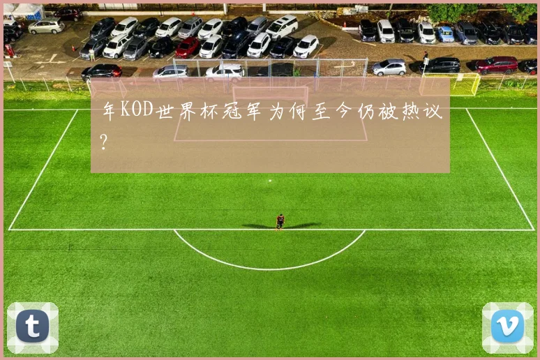 年KOD世界杯冠军为何至今仍被热议?