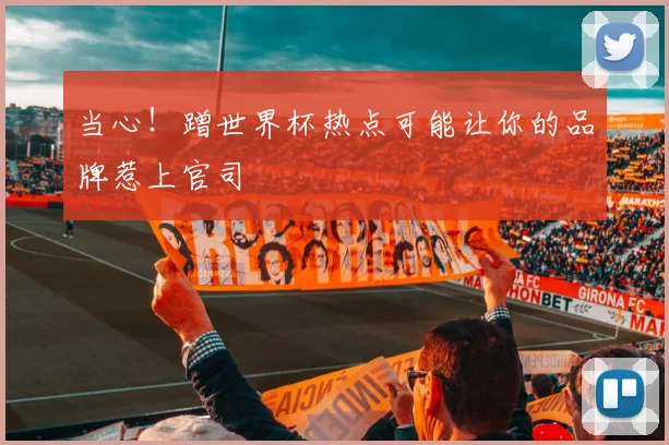 当心！蹭世界杯热点可能让你的品牌惹上官司