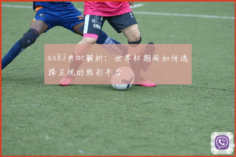 as83典me解析：世界杯期间如何选择正规的购彩平台